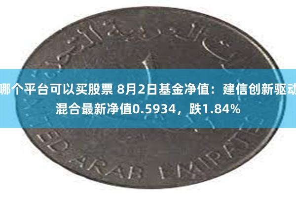 哪个平台可以买股票 8月2日基金净值：建信创新驱动混合最新净值0.5934，跌1.84%