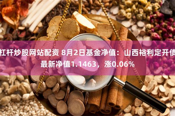 杠杆炒股网站配资 8月2日基金净值：山西裕利定开债最新净值1.1463，涨0.06%