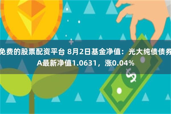 免费的股票配资平台 8月2日基金净值：光大纯债债券A最新净值1.0631，涨0.04%