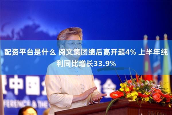 配资平台是什么 阅文集团绩后高开超4% 上半年纯利同比增长33.9%