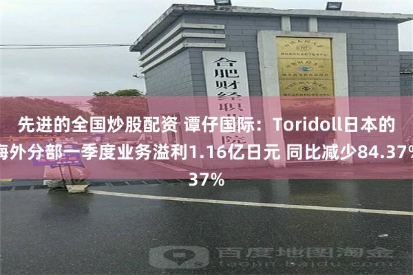 先进的全国炒股配资 谭仔国际：Toridoll日本的海外分部一季度业务溢利1.16亿日元 同比减少84.37%