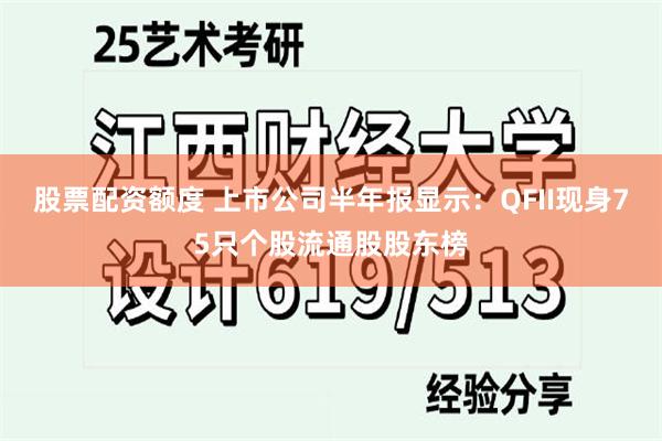 股票配资额度 上市公司半年报显示：QFII现身75只个股流通股股东榜