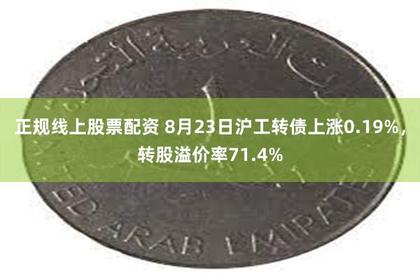 正规线上股票配资 8月23日沪工转债上涨0.19%，转股溢价率71.4%