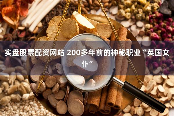 实盘股票配资网站 200多年前的神秘职业“英国女仆”