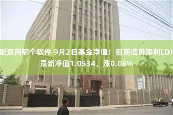 配资用哪个软件 9月2日基金净值：招商信用添利LOF最新净值1.0534，涨0.06%