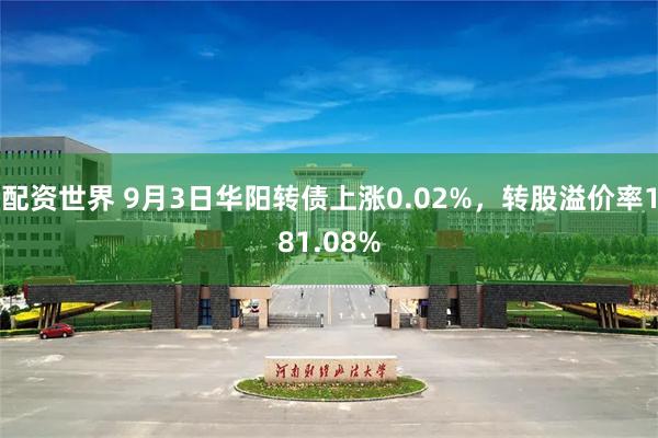 配资世界 9月3日华阳转债上涨0.02%，转股溢价率181.08%