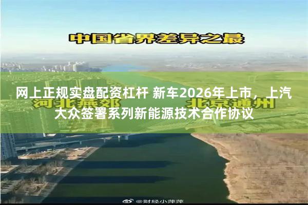 网上正规实盘配资杠杆 新车2026年上市，上汽大众签署系列新能源技术合作协议