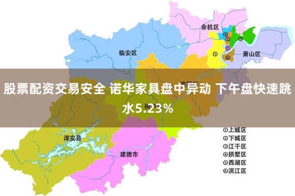 股票配资交易安全 诺华家具盘中异动 下午盘快速跳水5.23%