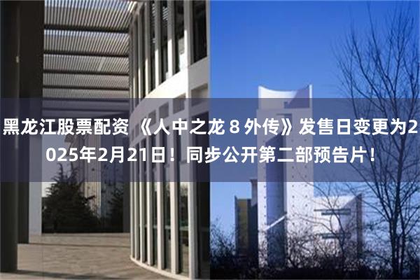 黑龙江股票配资 《人中之龙８外传》发售日变更为2025年2月21日！同步公开第二部预告片！