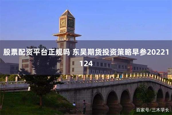 股票配资平台正规吗 东吴期货投资策略早参20221124