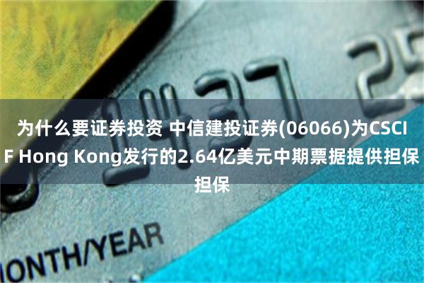 为什么要证券投资 中信建投证券(06066)为CSCIF Hong Kong发行的2.64亿美元中期票据提供担保