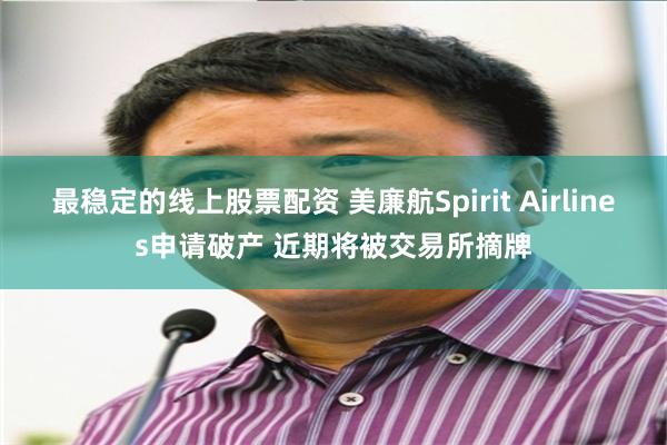 最稳定的线上股票配资 美廉航Spirit Airlines申请破产 近期将被交易所摘牌