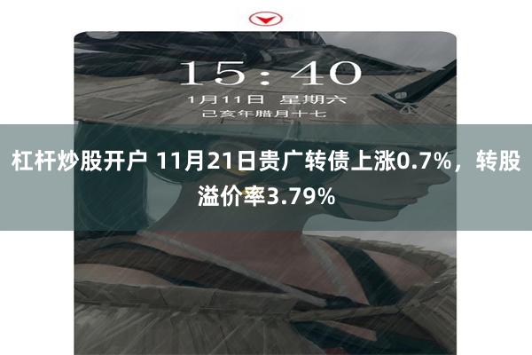 杠杆炒股开户 11月21日贵广转债上涨0.7%，转股溢价率3.79%