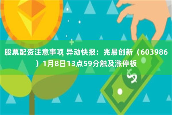 股票配资注意事项 异动快报：兆易创新（603986）1月8日13点59分触及涨停板