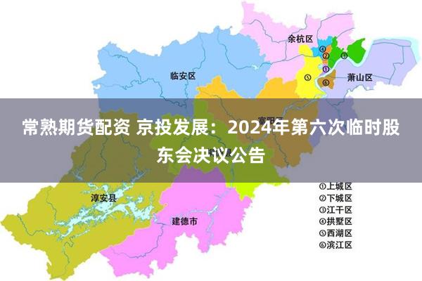 常熟期货配资 京投发展：2024年第六次临时股东会决议公告