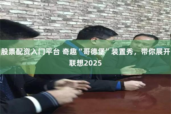 股票配资入门平台 奇趣“哥德堡”装置秀，带你展开联想2025