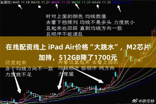 在线配资线上 iPad Air价格“大跳水”，M2芯片加持，512GB降了1700元