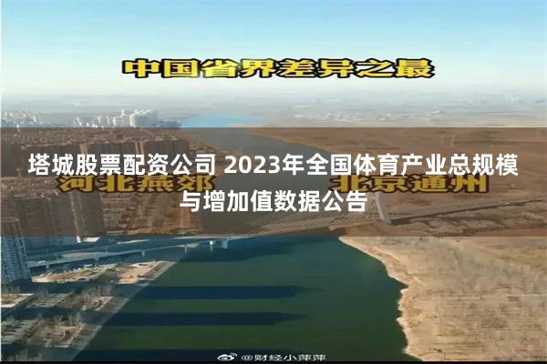 塔城股票配资公司 2023年全国体育产业总规模与增加值数据公告