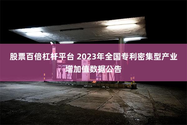 股票百倍杠杆平台 2023年全国专利密集型产业增加值数据公告