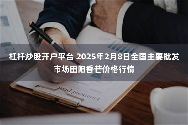 杠杆炒股开户平台 2025年2月8日全国主要批发市场田阳香芒价格行情