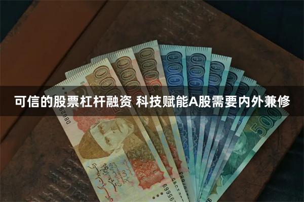 可信的股票杠杆融资 科技赋能A股需要内外兼修