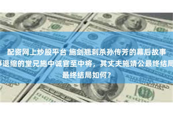 配资网上炒股平台 施剑翘刺杀孙传芳的幕后故事：临事退缩的堂兄施中诚官至中将，其丈夫施靖公最终结局如何？