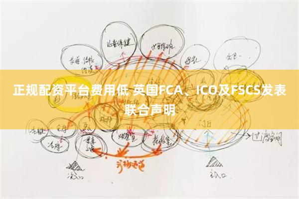 正规配资平台费用低 英国FCA、ICO及FSCS发表联合声明