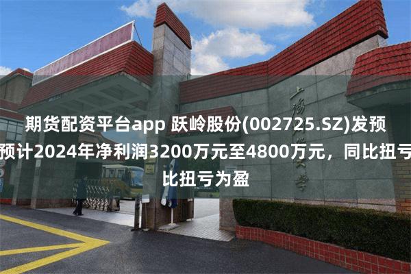 期货配资平台app 跃岭股份(002725.SZ)发预盈，预计2024年净利润3200万元至4800万元，同比扭亏为盈